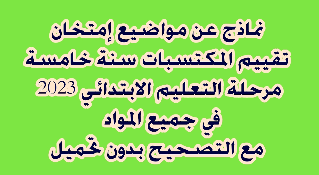 امتحان تقييم مكتسبات مرحلة التعليم الابتدائي. نماذج امتحان تقييم المكتسبات لجميع المواد الاختبار النهائي مع الحل     معلومات ونماذج إمتحان تقيم المكتسبات السنة الخامسة ابتدائي 2022 2023