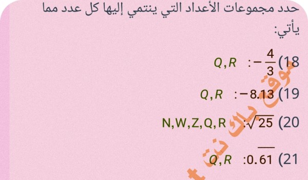 حدد مجموعات الأعداد التي ينتمي إليها كل عدد مما ياتي Q,R - 3 :-(18 Q,R -8.13 (19 N,W,Z,Q,R √25 (20 Q,R :0.61 (21 9 N,W,Z, Q, R (22 Z,Q,R-144 (23 21 N,W,Z,Q, R : : 2 (24) 7