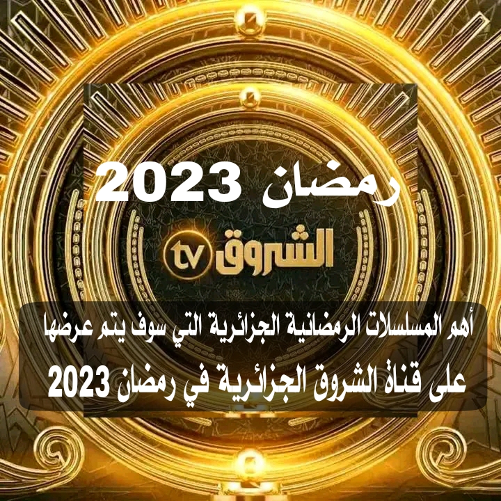 ما هي المسلسلات الرمضانية الجزائرية التي  يتم عرضها على قناة الشروق الجزائرية في رمضان 2023